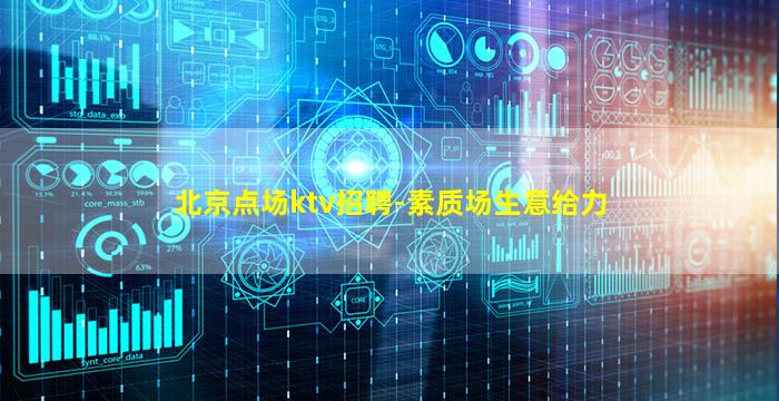 北京点场ktv招聘-素质场生意给力